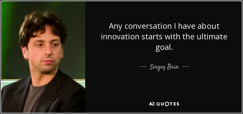 Any conversation I have about innovation starts with the ultimate goal. - Sergey Brin