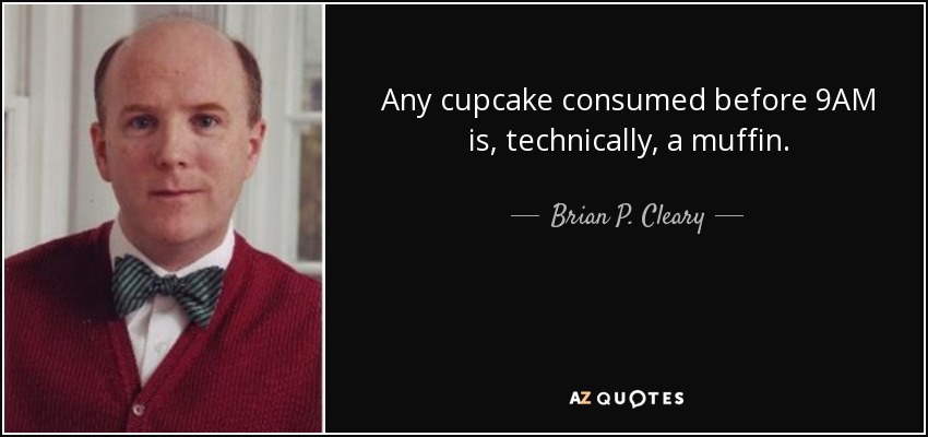 Any cupcake consumed before 9AM is, technically, a muffin. - Brian P. Cleary
