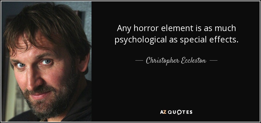Any horror element is as much psychological as special effects. - Christopher Eccleston