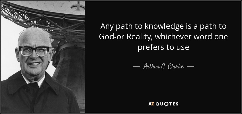Cualquier camino hacia el conocimiento es un camino hacia Dios, o hacia la Realidad, según se prefiera - Arthur C. Clarke