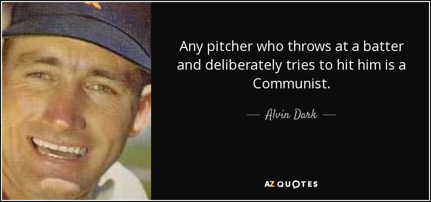 Any pitcher who throws at a batter and deliberately tries to hit him is a Communist. - Alvin Dark