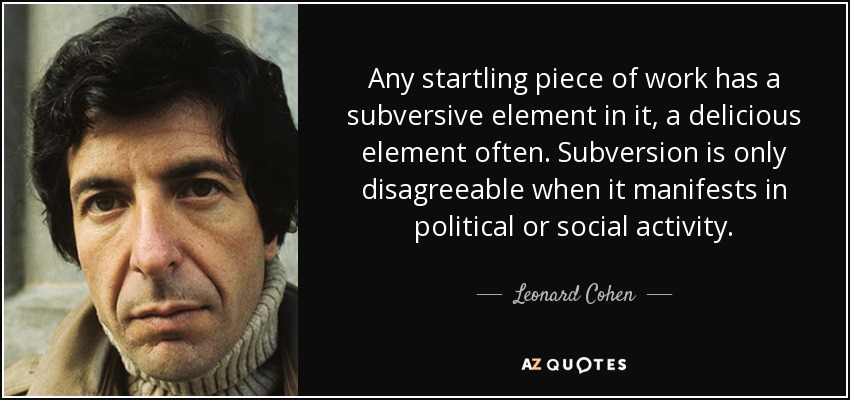 Cualquier obra sorprendente contiene un elemento subversivo, a menudo delicioso. La subversión sólo es desagradable cuando se manifiesta en la actividad política o social. - Leonard Cohen