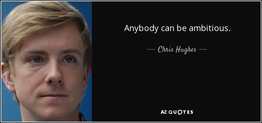 Anybody can be ambitious. - Chris Hughes