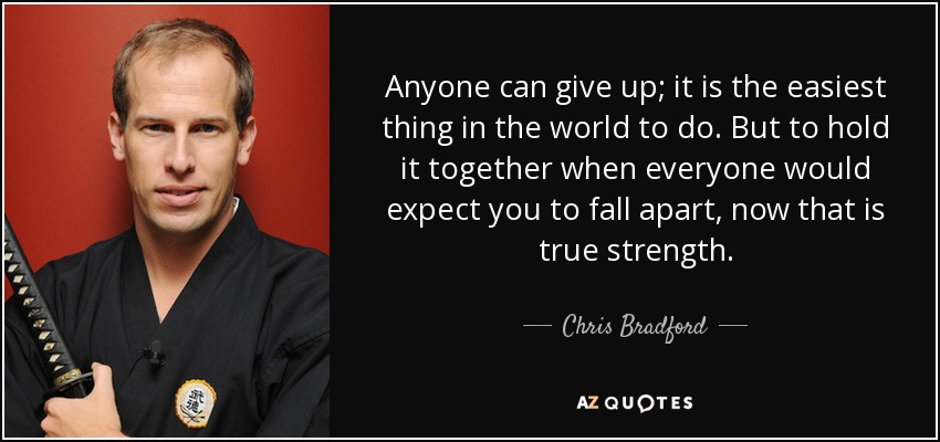 Cualquiera puede rendirse; es lo más fácil del mundo. Pero mantenerse firme cuando todo el mundo espera que te derrumbes, eso sí que es fortaleza. - Chris Bradford