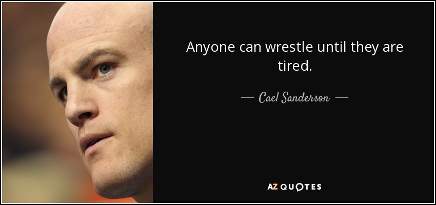 Anyone can wrestle until they are tired. - Cael Sanderson