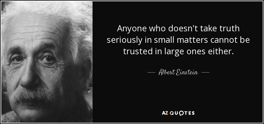 Quien no se toma en serio la verdad en las cosas pequeñas, tampoco es de fiar en las grandes. - Albert Einstein