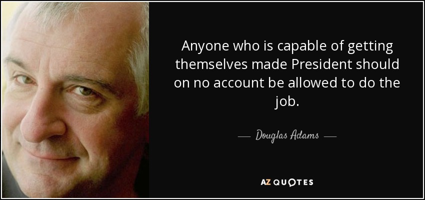 Cualquiera que sea capaz de hacerse Presidente no debería bajo ningún concepto desempeñar el cargo. - Douglas Adams