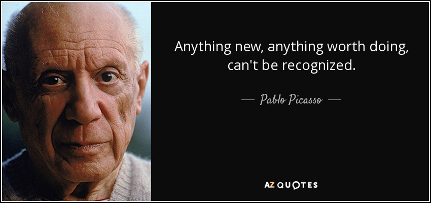 Anything new, anything worth doing, can't be recognized. - Pablo Picasso