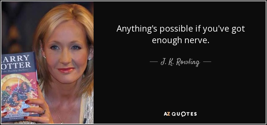 Anything's possible if you've got enough nerve. - J. K. Rowling