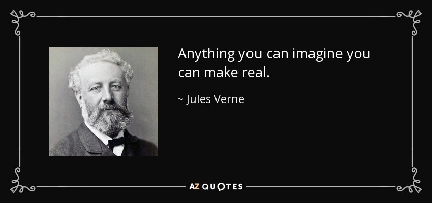 Anything you can imagine you can make real. - Jules Verne