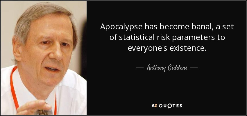 Apocalypse has become banal, a set of statistical risk parameters to everyone's existence. - Anthony Giddens