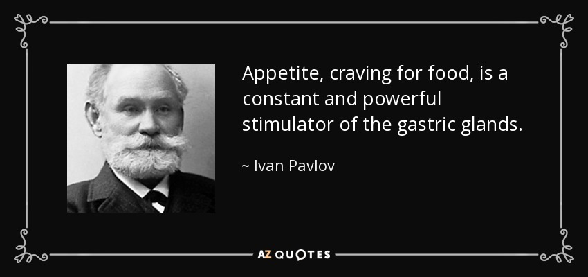 Appetite, craving for food, is a constant and powerful stimulator of the gastric glands. - Ivan Pavlov