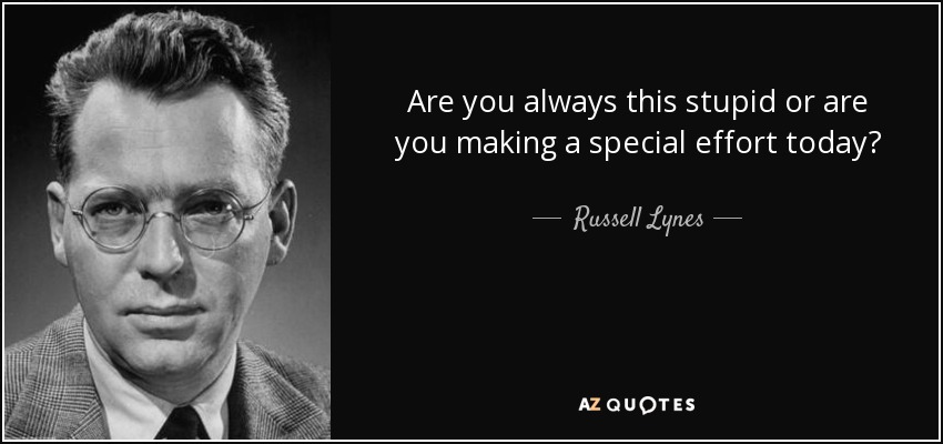 Are you always this stupid or are you making a special effort today? - Russell Lynes