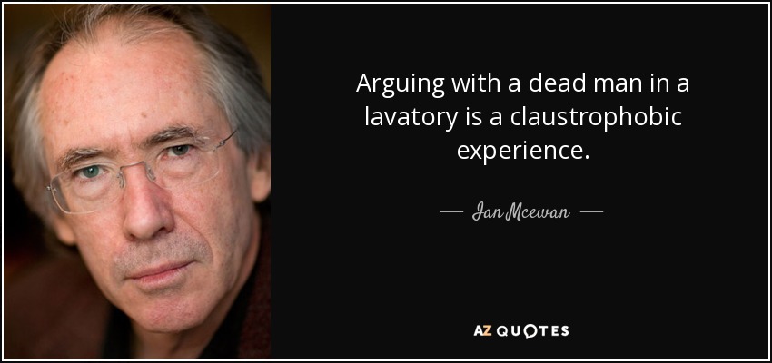 Arguing with a dead man in a lavatory is a claustrophobic experience. - Ian Mcewan