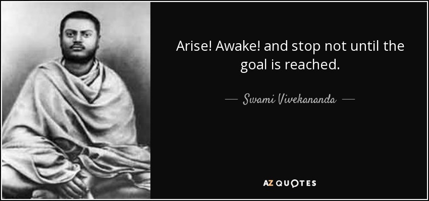 Arise! Awake! and stop not until the goal is reached. - Swami Vivekananda