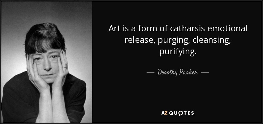 Art is a form of catharsis emotional release, purging, cleansing, purifying. - Dorothy Parker
