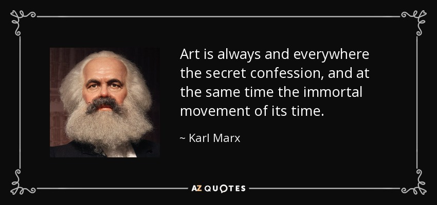 Art is always and everywhere the secret confession, and at the same time the immortal movement of its time. - Karl Marx