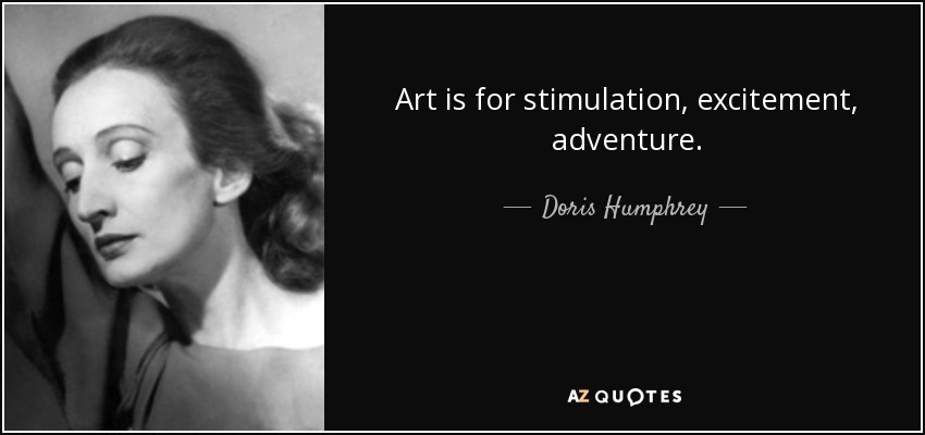 Art is for stimulation, excitement, adventure. - Doris Humphrey