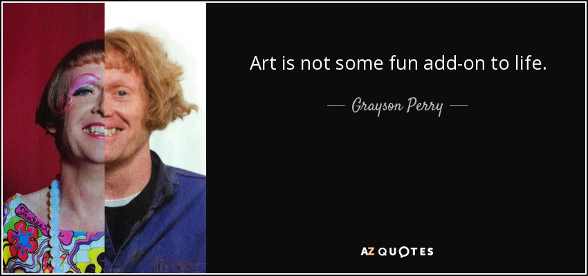 El arte no es un complemento divertido de la vida. - Grayson Perry