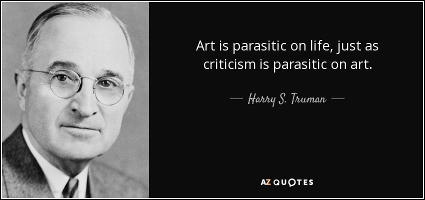Art is parasitic on life, just as criticism is parasitic on art. - Harry S. Truman