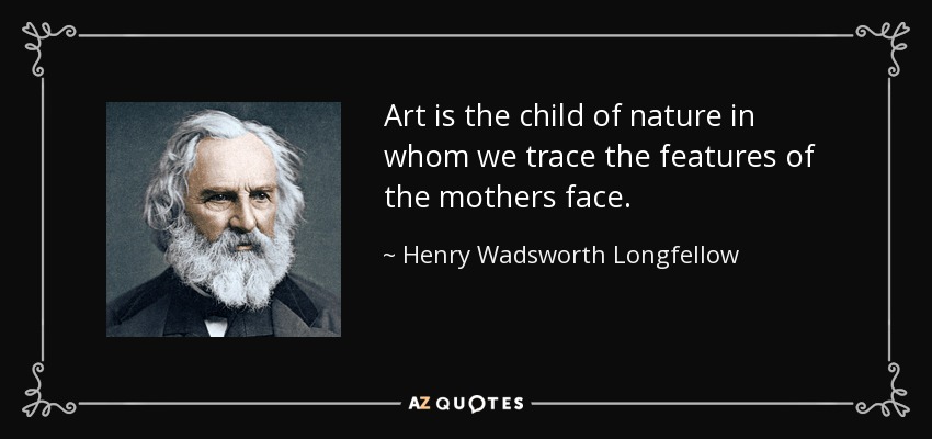 Art is the child of nature in whom we trace the features of the mothers face. - Henry Wadsworth Longfellow