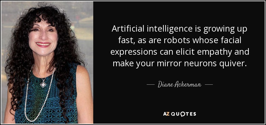 La inteligencia artificial está creciendo rápidamente, al igual que los robots cuyas expresiones faciales pueden provocar empatía y hacer temblar tus neuronas espejo. - Diane Ackerman