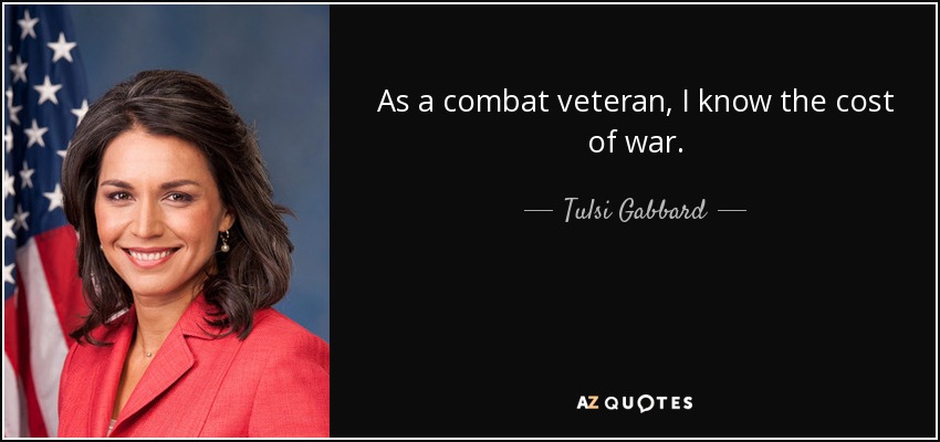 As a combat veteran, I know the cost of war. - Tulsi Gabbard