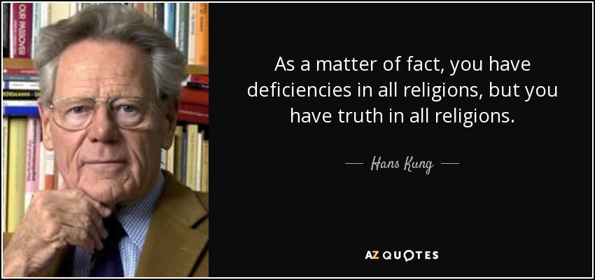 As a matter of fact, you have deficiencies in all religions, but you have truth in all religions. - Hans Kung