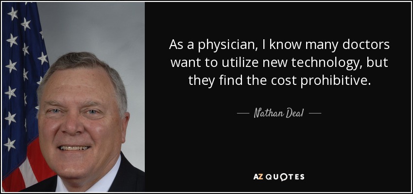 As a physician, I know many doctors want to utilize new technology, but they find the cost prohibitive. - Nathan Deal