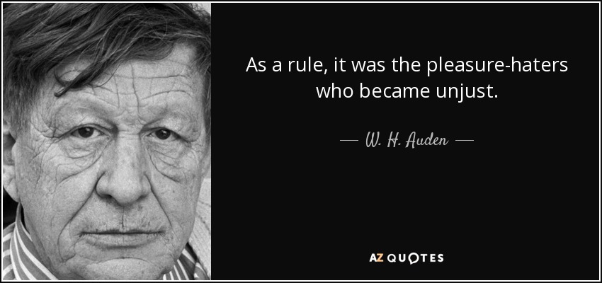 As a rule, it was the pleasure-haters who became unjust. - W. H. Auden