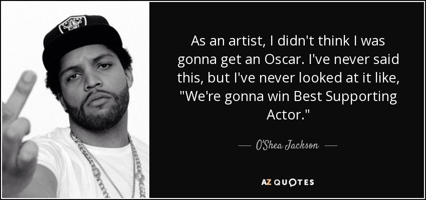 As an artist, I didn't think I was gonna get an Oscar. I've never said this, but I've never looked at it like, 