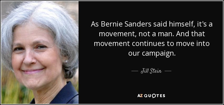Como dijo el propio Bernie Sanders, es un movimiento, no un hombre. Y ese movimiento sigue avanzando en nuestra campaña. - Jill Stein
