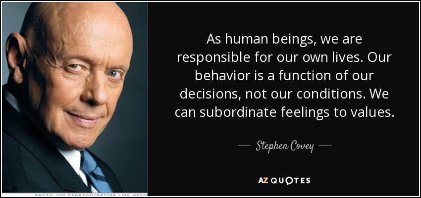 Como seres humanos, somos responsables de nuestra propia vida. Nuestro comportamiento está en función de nuestras decisiones, no de nuestras condiciones. Podemos subordinar los sentimientos a los valores. - Stephen Covey