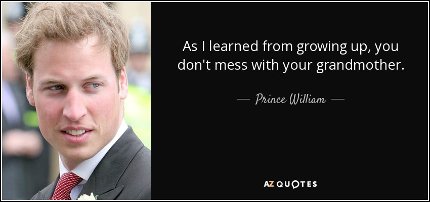 As I learned from growing up, you don't mess with your grandmother. - Prince William