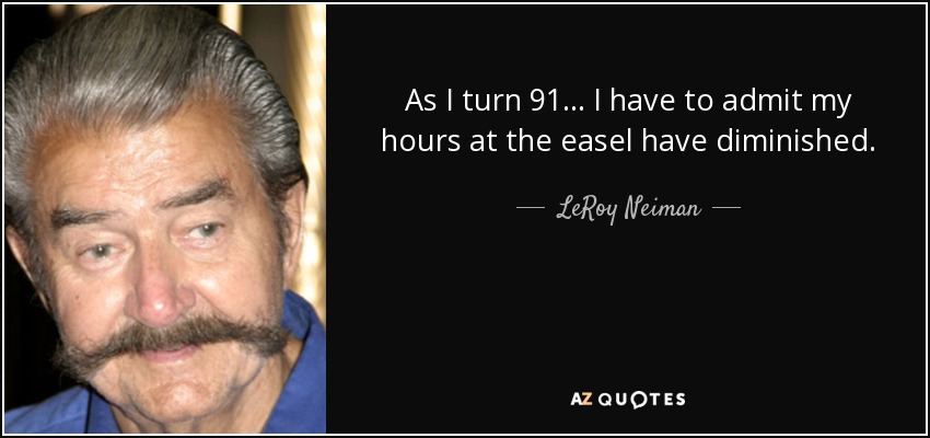 As I turn 91... I have to admit my hours at the easel have diminished. - LeRoy Neiman