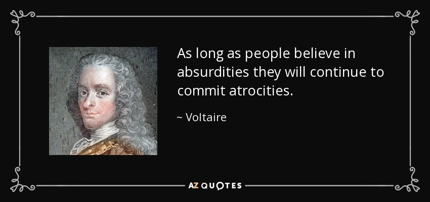 As long as people believe in absurdities they will continue to commit atrocities. - Voltaire