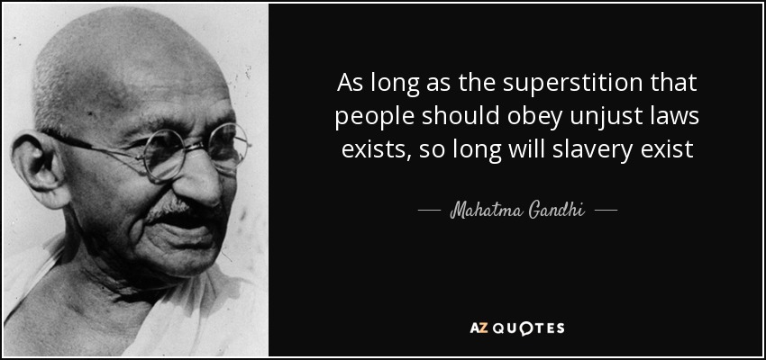 As long as the superstition that people should obey unjust laws exists, so long will slavery exist - Mahatma Gandhi