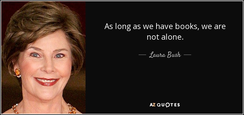 As long as we have books, we are not alone. - Laura Bush