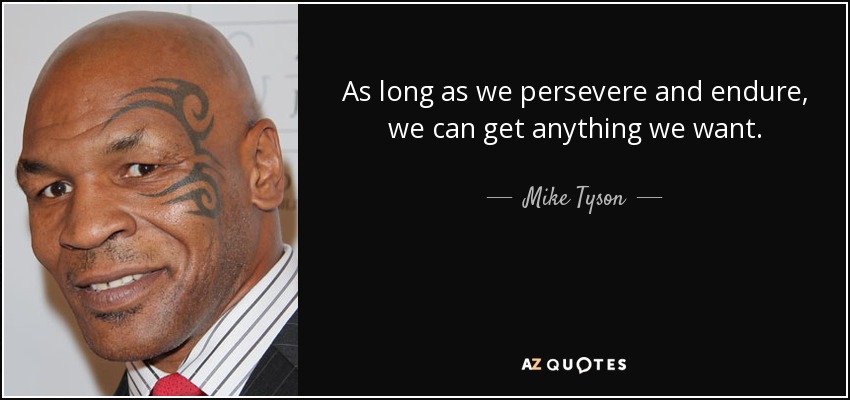 As long as we persevere and endure, we can get anything we want. - Mike Tyson