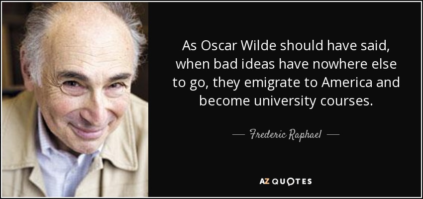 As Oscar Wilde should have said, when bad ideas have nowhere else to go, they emigrate to America and become university courses. - Frederic Raphael