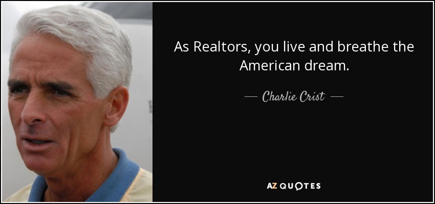 As Realtors, you live and breathe the American dream. - Charlie Crist