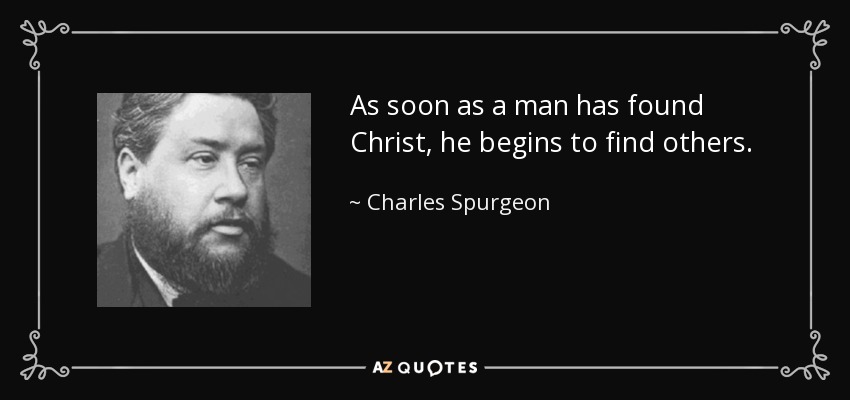 As soon as a man has found Christ, he begins to find others. - Charles Spurgeon