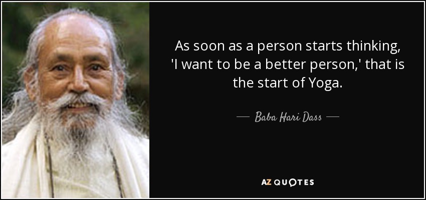 As soon as a person starts thinking, 'I want to be a better person,' that is the start of Yoga. - Baba Hari Dass