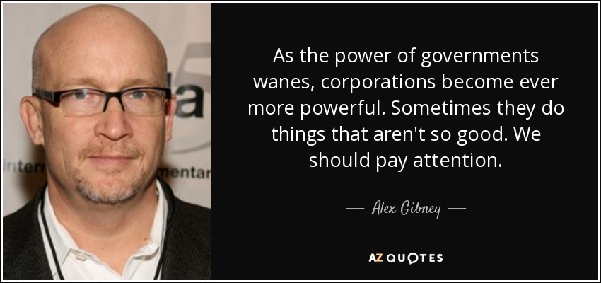 A medida que el poder de los gobiernos disminuye, las empresas se vuelven cada vez más poderosas. A veces hacen cosas que no son tan buenas. Deberíamos prestarles atención. - Alex Gibney