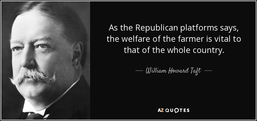As the Republican platforms says, the welfare of the farmer is vital to that of the whole country. - William Howard Taft