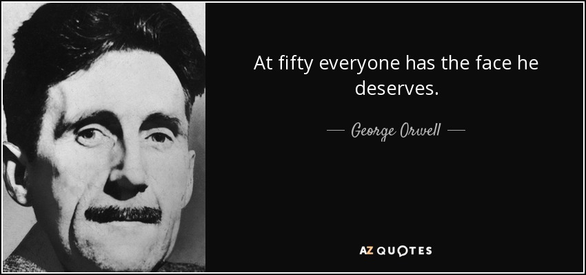 At fifty everyone has the face he deserves. - George Orwell