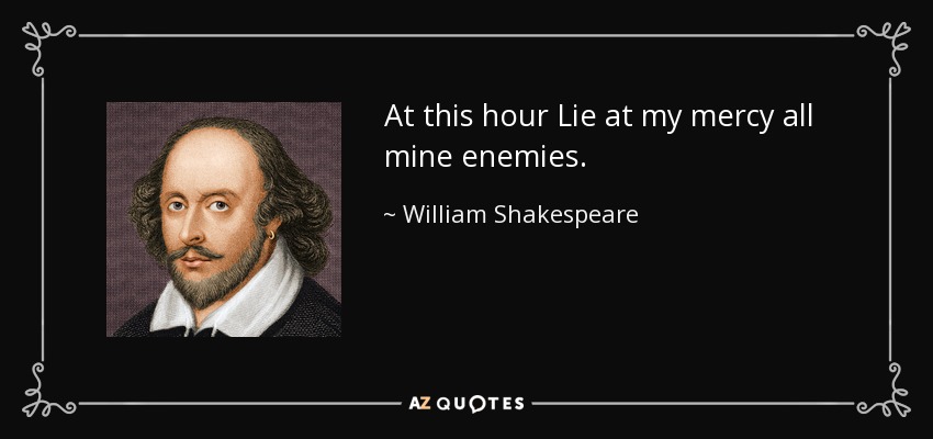 At this hour Lie at my mercy all mine enemies. - William Shakespeare