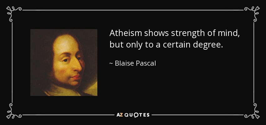 Atheism shows strength of mind, but only to a certain degree. - Blaise Pascal