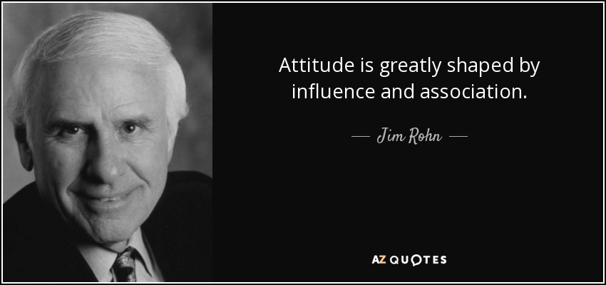 Attitude is greatly shaped by influence and association. - Jim Rohn