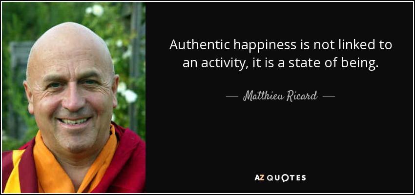 Authentic happiness is not linked to an activity, it is a state of being. - Matthieu Ricard